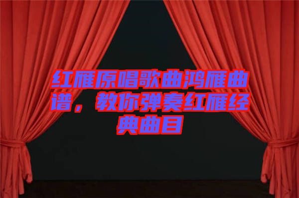 紅雁原唱歌曲鴻雁曲譜，教你彈奏紅雁經典曲目