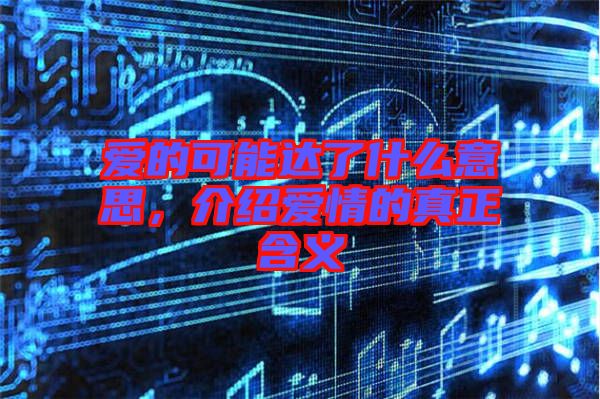 愛的可能達了什么意思，介紹愛情的真正含義