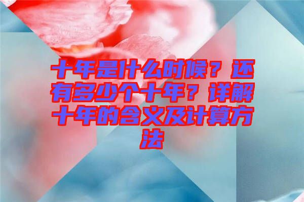 十年是什么時候？還有多少個十年？詳解十年的含義及計算方法