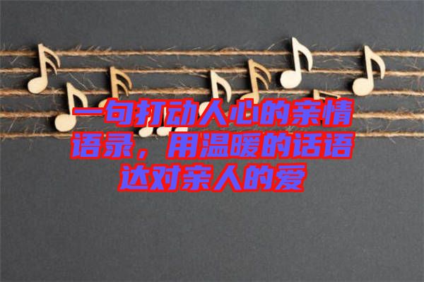一句打動人心的親情語錄，用溫暖的話語達對親人的愛