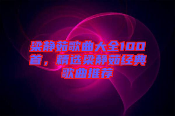 梁靜茹歌曲大全100首，精選梁靜茹經典歌曲推薦