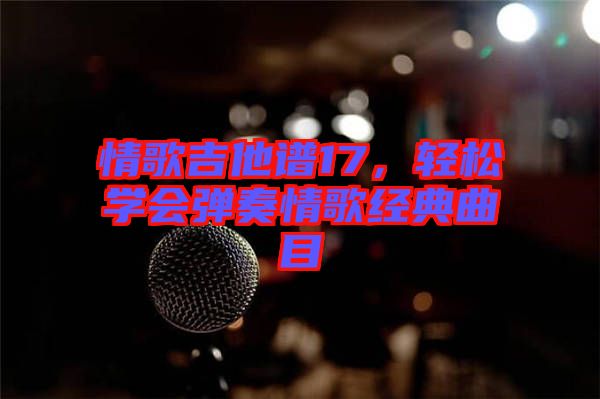 情歌吉他譜17，輕松學(xué)會(huì)彈奏情歌經(jīng)典曲目