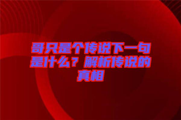 哥只是個(gè)傳說下一句是什么？解析傳說的真相