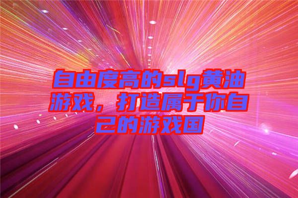 自由度高的slg黃油游戲，打造屬于你自己的游戲國