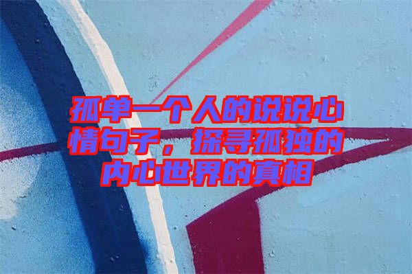 孤單一個人的說說心情句子，探尋孤獨的內心世界的真相