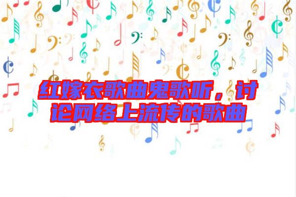 紅嫁衣歌曲鬼歌聽，討論網絡上流傳的歌曲