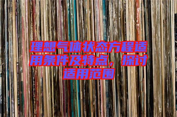 理想氣體狀態方程適用條件及特點，探討適用范圍