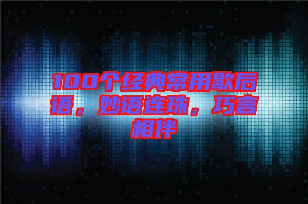 100個(gè)經(jīng)典常用歇后語，妙語連珠，巧言相伴