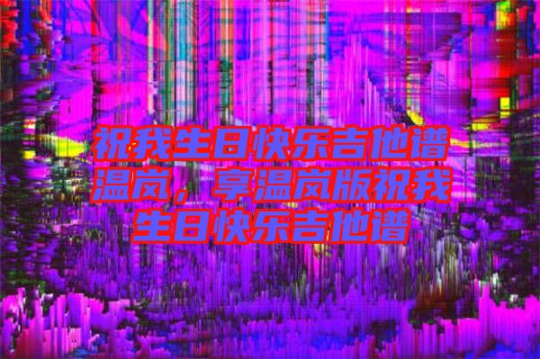 祝我生日快樂吉他譜溫嵐，享溫嵐版祝我生日快樂吉他譜