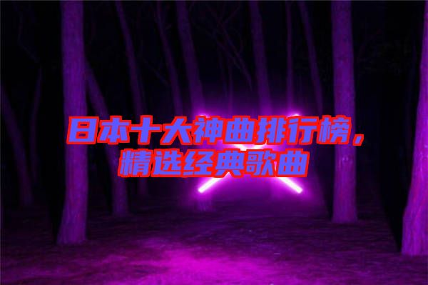日本十大神曲排行榜，精選經(jīng)典歌曲