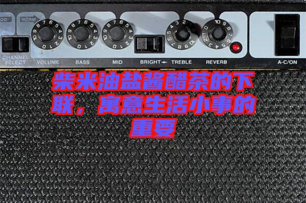 柴米油鹽醬醋茶的下聯(lián)，寓意生活小事的重要