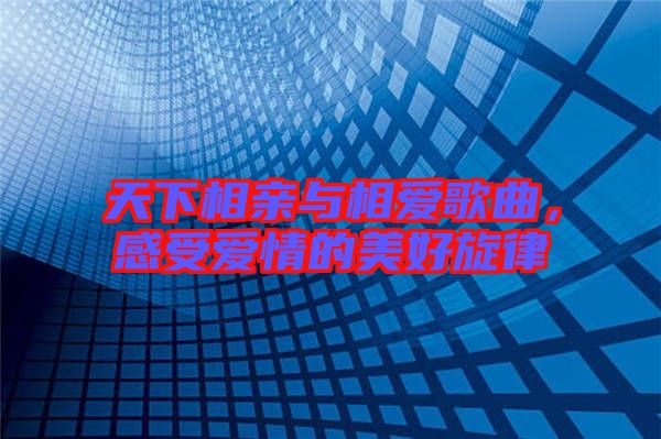 天下相親與相愛歌曲，感受愛情的美好旋律