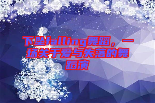 下墜falling舞蹈，一場關于愛與失落的舞蹈演