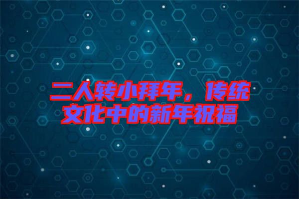 二人轉小拜年，傳統文化中的新年祝福