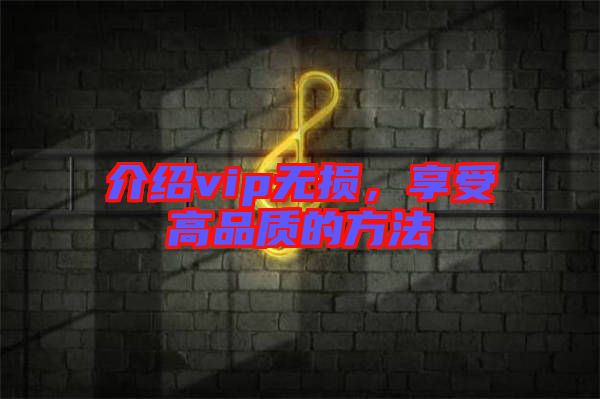 介紹vip無損，享受高品質的方法