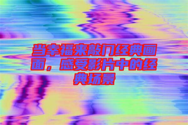 當幸福來敲門經典畫面，感受影片中的經典場景