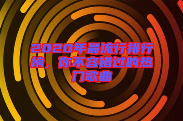 2020年最流行排行榜，你不容錯過的熱門歌曲