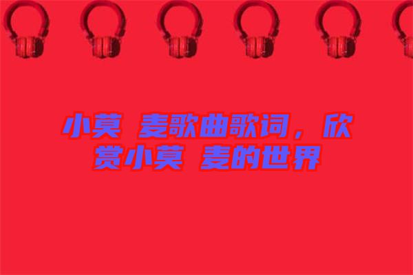 小莫騒麥歌曲歌詞，欣賞小莫騒麥的世界