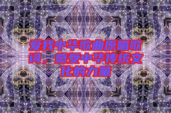 愛我中華歌曲原唱歌詞，感受中華傳統文化的力量