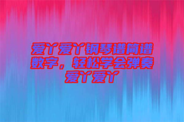 愛丫愛丫鋼琴譜簡譜數字，輕松學會彈奏愛丫愛丫