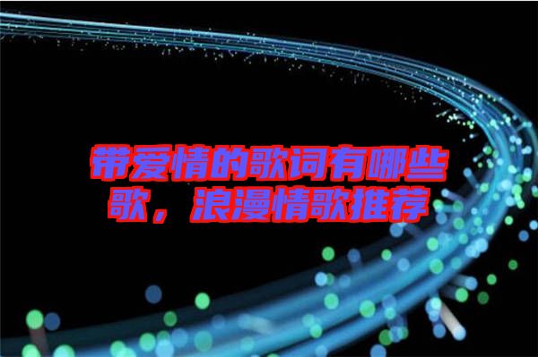 帶愛情的歌詞有哪些歌，浪漫情歌推薦