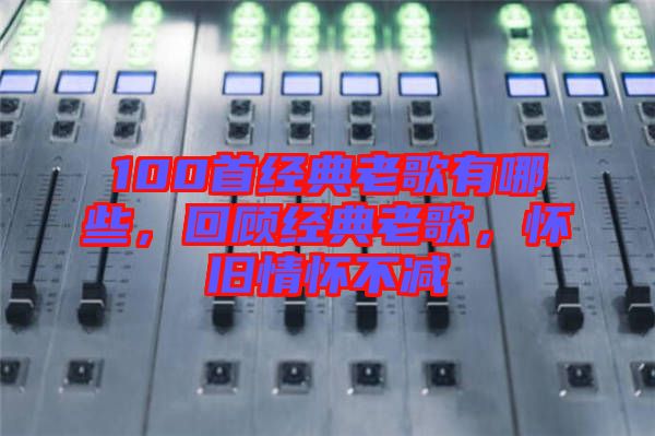 100首經(jīng)典老歌有哪些，回顧經(jīng)典老歌，懷舊情懷不減