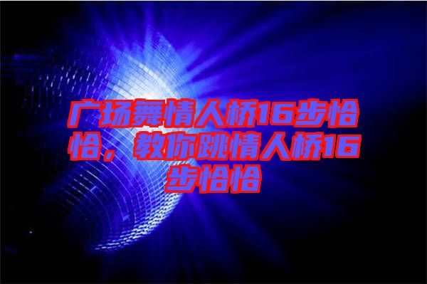 廣場舞情人橋16步恰恰，教你跳情人橋16步恰恰