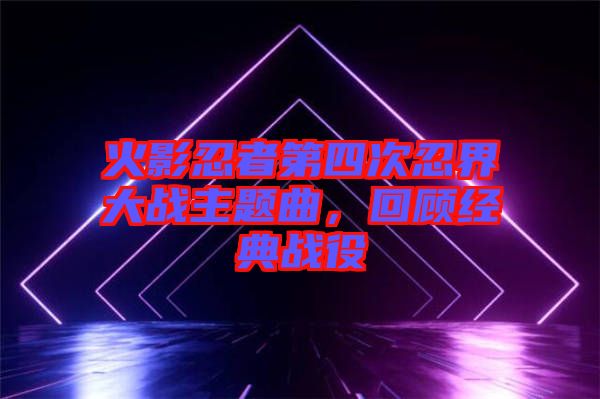 火影忍者第四次忍界大戰(zhàn)主題曲，回顧經(jīng)典戰(zhàn)役