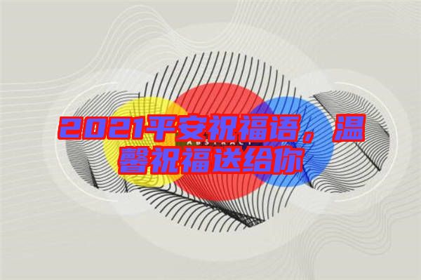 2021平安祝福語，溫馨祝福送給你