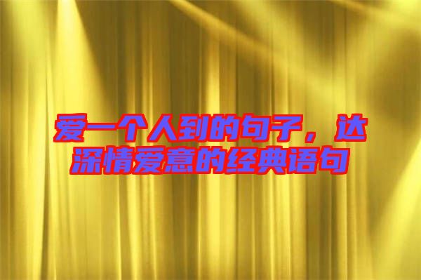 愛一個人到的句子，達深情愛意的經典語句
