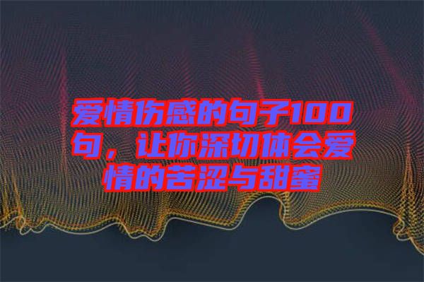 愛情傷感的句子100句，讓你深切體會(huì)愛情的苦澀與甜蜜