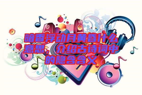 暗香浮動月黃昏什么意思，介紹古詩詞中的隱含含義