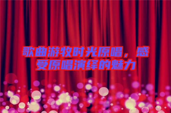 歌曲游牧?xí)r光原唱，感受原唱演繹的魅力