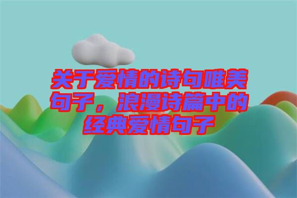 關于愛情的詩句唯美句子，浪漫詩篇中的經典愛情句子
