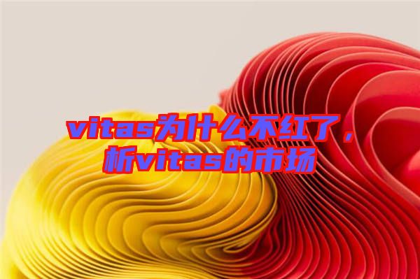 vitas為什么不紅了，析vitas的市場