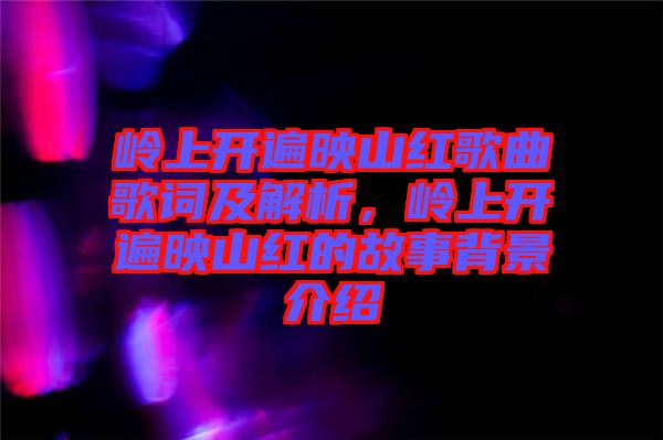 嶺上開遍映山紅歌曲歌詞及解析，嶺上開遍映山紅的故事背景介紹