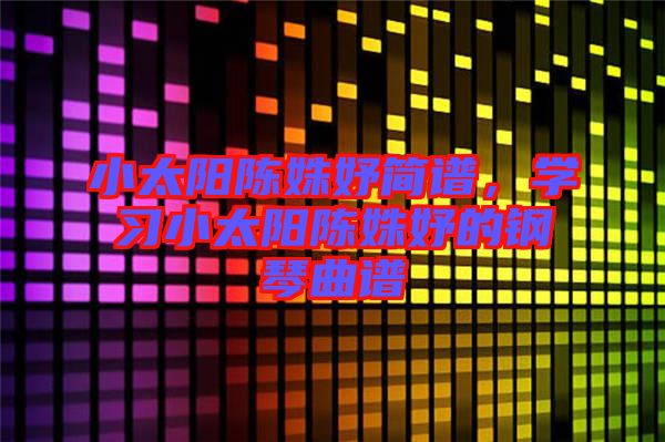 小太陽陳姝妤簡譜，學習小太陽陳姝妤的鋼琴曲譜