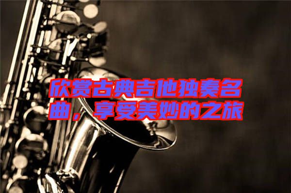 欣賞古典吉他獨(dú)奏名曲，享受美妙的之旅