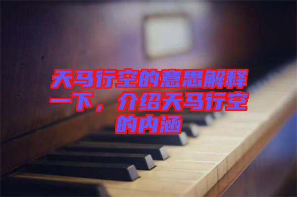天馬行空的意思解釋一下，介紹天馬行空的內涵