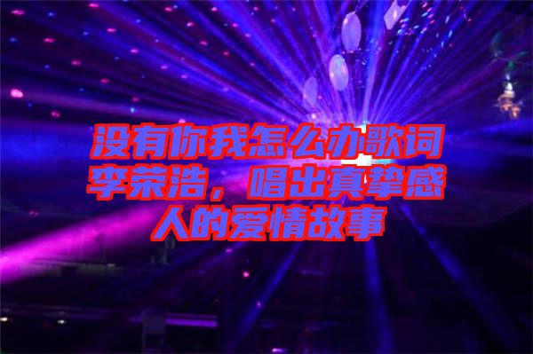 沒有你我怎么辦歌詞李榮浩，唱出真摯感人的愛情故事