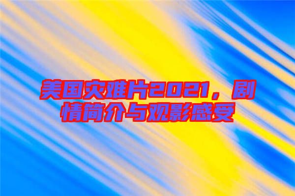 美國(guó)災(zāi)難片2021，劇情簡(jiǎn)介與觀影感受