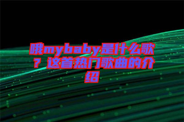 哦mybaby是什么歌？這首熱門歌曲的介紹