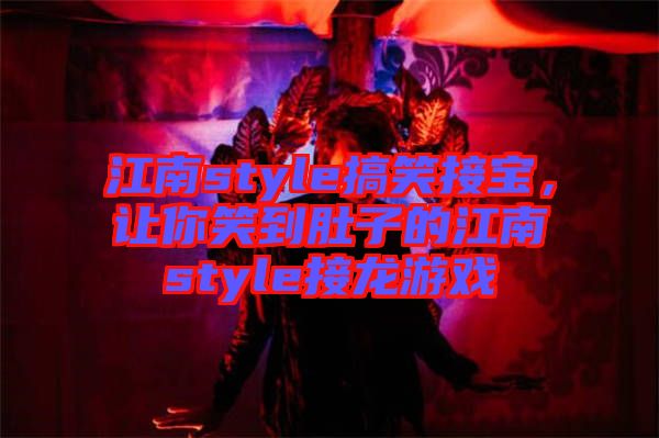 江南style搞笑接寶，讓你笑到肚子的江南style接龍游戲