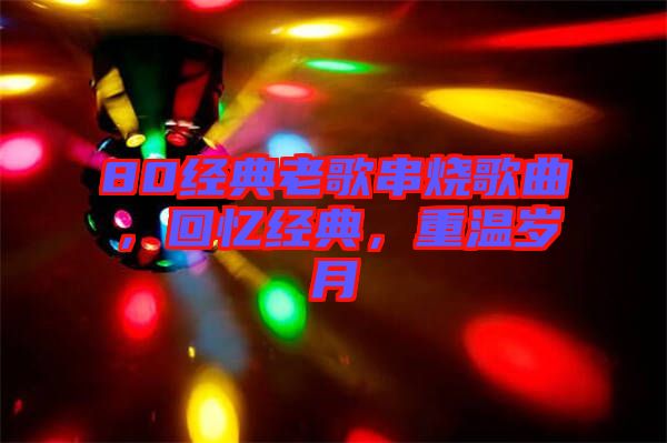 80經典老歌串燒歌曲，回憶經典，重溫歲月