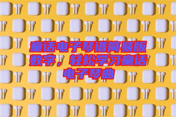 童話電子琴譜簡易版數字，輕松學習童話電子琴曲