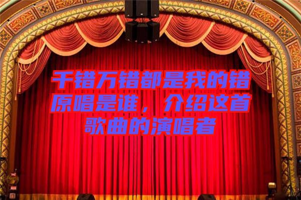 千錯萬錯都是我的錯原唱是誰，介紹這首歌曲的演唱者