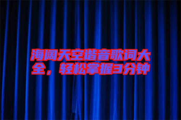 海闊天空諧音歌詞大全，輕松掌握3分鐘