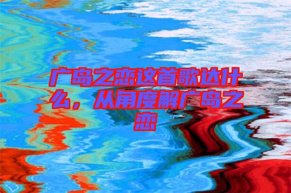 廣島之戀這首歌達什么，從角度解廣島之戀