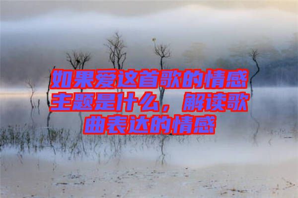 如果愛這首歌的情感主題是什么，解讀歌曲表達的情感