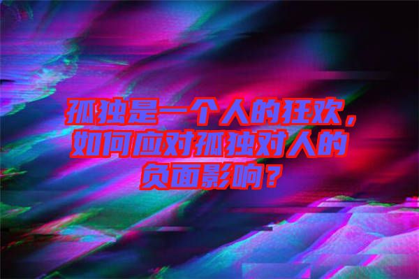 孤獨是一個人的狂歡，如何應對孤獨對人的負面影響？